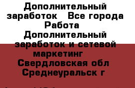 Дополнительный заработок - Все города Работа » Дополнительный заработок и сетевой маркетинг   . Свердловская обл.,Среднеуральск г.